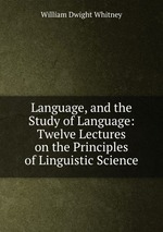 Language, and the Study of Language: Twelve Lectures on the Principles of Linguistic Science
