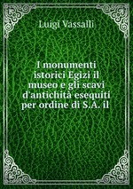 I monumenti istorici Egizi il museo e gli scavi d`antichit esequiti per ordine di S.A. il