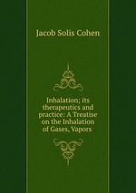 Inhalation; its therapeutics and practice: A Treatise on the Inhalation of Gases, Vapors
