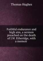 Faithful endurance and high aim, a sermon preached on the death of J.W. Etheridge, with a memoir