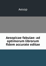 Aesopicae fabulae: ad optimorum librorum fidem accurate editae