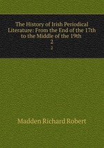The History of Irish Periodical Literature: From the End of the 17th to the Middle of the 19th .. 2
