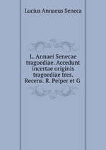 L. Annaei Senecae tragoediae. Accedunt incertae originis tragoediae tres. Recens. R. Peiper et G