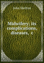 Midwifery; its complications, diseases, &c