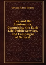Lee and His Lieutenants: Comprising the Early Life, Public Services, and Campaigns of General
