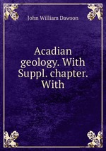 Acadian geology. With Suppl. chapter. With