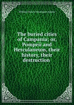 The buried cities of Campania; or, Pompeii and Herculaneum, their history, their destruction