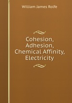 Cohesion, Adhesion, Chemical Affinity, & Electricity