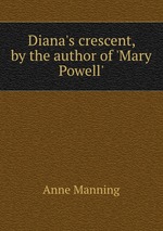 Diana`s crescent, by the author of `Mary Powell`