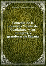 Comedia de la soberana Virgen de Gvadalupe, y sus milagros, y grandezas de Espaa