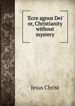 `Ecce agnus Dei` or, Christianity without mystery