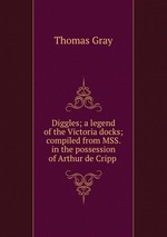 Diggles; a legend of the Victoria docks; compiled from MSS. in the possession of Arthur de Cripp