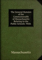 The General Statutes of the Commonwealth of Massachusetts Relating to the Public Schools: With