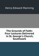 The Grounds of Faith: Four Lectures Delivered in St. George`s Church, Southwark