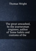 The great unwashed, by the journeyman engineer, author of `Some habits and customs of the