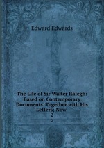 The Life of Sir Walter Ralegh: Based on Contemporary Documents. Together with His Letters; Now .. 2