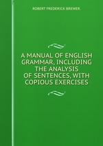 A MANUAL OF ENGLISH GRAMMAR, INCLUDING THE ANALYSIS OF SENTENCES, WITH COPIOUS EXERCISES