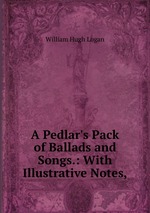 A Pedlar`s Pack of Ballads and Songs.: With Illustrative Notes,