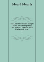The Life of Sir Walter Ralegh: Based on Contemporary Documents. Together with His Letters; Now .. 1