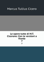 Le opere tutte di M.T. Cicerone: Con le versioni a fronte. 7