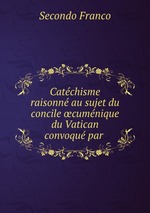 Catchisme raisonn au sujet du concile cumnique du Vatican convoqu par