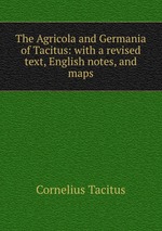 The Agricola and Germania of Tacitus: with a revised text, English notes, and maps