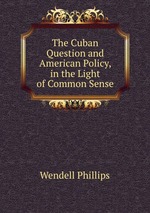 The Cuban Question and American Policy, in the Light of Common Sense