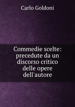 Commedie scelte: precedute da un discorso critico delle opere dell`autore