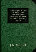 An Analysis of the Titles to Land Consolidation (Scotland) Act 1868, 31 and 32 Victoria, Cap. CI