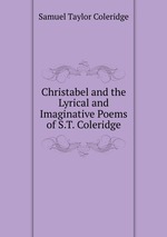 Christabel and the Lyrical and Imaginative Poems of S.T. Coleridge