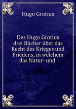 Des Hugo Grotius drei Bcher. ber das Recht des Krieges und Friedens. Volume 1