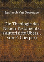 Die Theologie des Neuen Testaments. (Autorisirte bers., von F. Coerper)