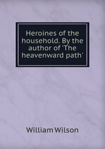 Heroines of the household. By the author of `The heavenward path`