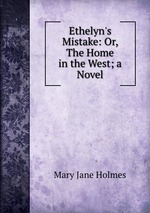 Ethelyn`s Mistake: Or, The Home in the West; a Novel