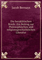 Die heraklitischen Briefe: Ein Beitrag zur Philosophischen und religionsgeschichtlichen Literatur