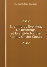 Evening by Evening; Or, Readings at Eventide for the Family Or the Closet