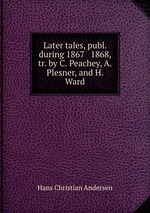 Later tales, publ. during 1867 & 1868, tr. by C. Peachey, A. Plesner, and H. Ward