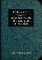 Ecclesiastes : words of Koheleth, son of David, King in Jerusalem