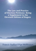 The Law and Practice of Election Petitions: Being a Supplement to the Eleventh Edition of Rogers