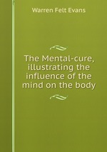 The Mental-cure, illustrating the influence of the mind on the body