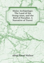 Malay Archipelago: The Land of the Orang-utan, and the Bird of Paradise. A Narrative of Travel