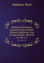 Matthi Parisiensis, monachi Sancti Albani: Historia Anglorum, sive, ut vulgo dicitur, Historia .. no. 44, v. 3