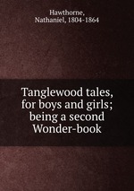 Tanglewood tales, for boys and girls; being a second Wonder-book