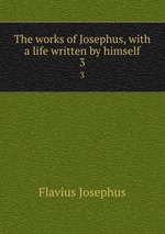 The works of Josephus, with a life written by himself. 3
