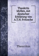 Theokrits Idyllen, mit deutscher Erklrung von A.T.H. Fritzsche