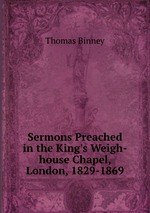 Sermons Preached in the King`s Weigh-house Chapel, London, 1829-1869