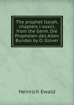 The prophet Isaiah, chapters i-xxxiii, from the Germ. Die Propheten des Alten Bundes by O. Glover