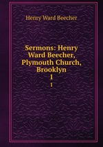 Sermons: Henry Ward Beecher, Plymouth Church, Brooklyn. 1