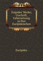 Euipides` Werke; Urschrift, Uebersetzung in Den Euripideischen