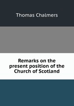 Remarks on the present position of the Church of Scotland